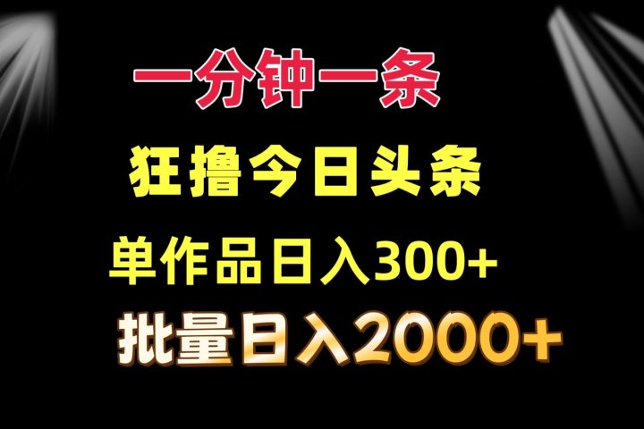 一分钟一条  狂撸今日头条 单作品日收益300+  批量日入2000+-想要创业网