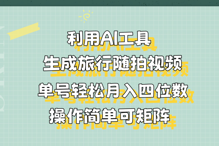 利用AI工具生成旅行随拍视频，单号轻松月入四位数，操作简单可矩阵-想要创业网