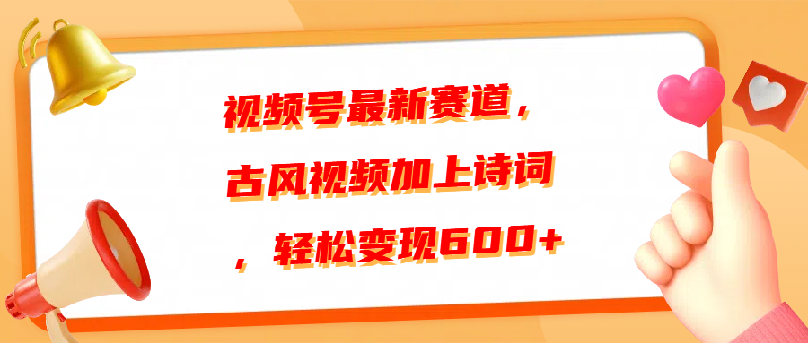视频号最新赛道，古风视频加上诗词，轻松变现600+-想要创业网