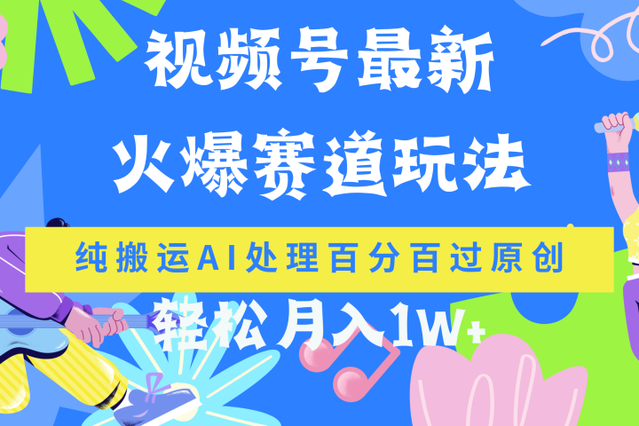 视频号最新爆火赛道玩法,纯搬运AI处理百分百过原创,轻松月入1W+-想要创业网