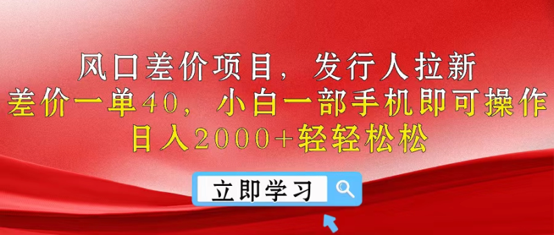 风口差价项目，发行人拉新，差价一单40，小白一部手机即可操作，日入2000+轻轻松松-想要创业网