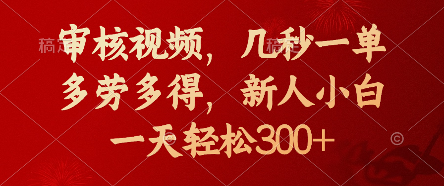 审核视频，几秒一单，新人小白一天轻松300+多劳多得，-想要创业网