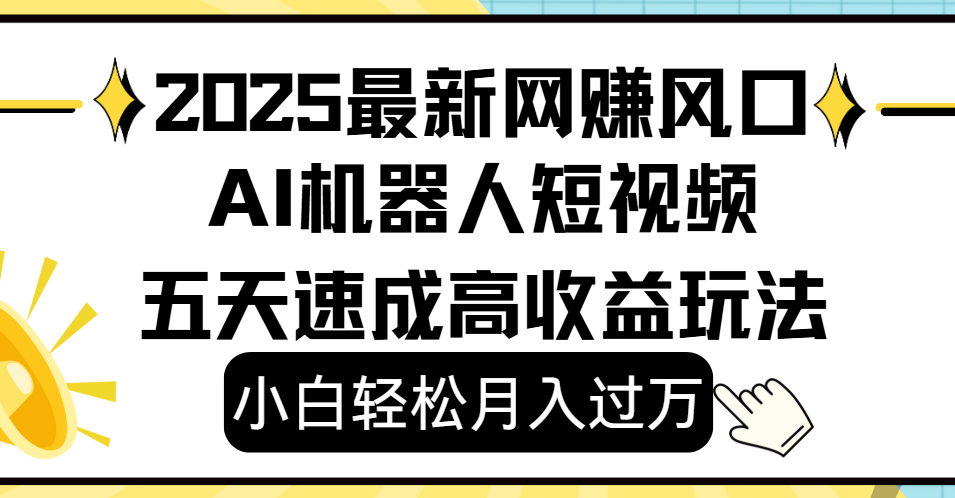 2025最新网赚变现风口，Ai 机器人短视频，小白轻松月入过万，五天速成高收益玩法-想要创业网