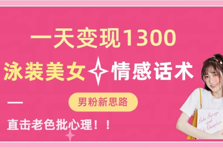 泳装美女+情感话术，提供素材，无脑矩阵操作，一天变现1300-想要创业网