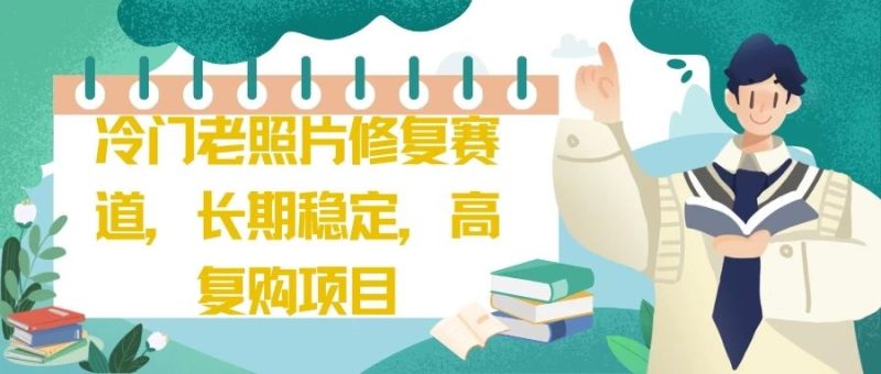 冷门老照片修复赛道，长期稳定，高复购项目-想要创业网