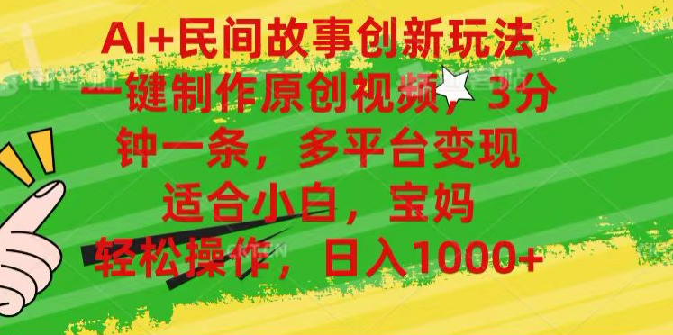 AI+民间故事,一键制作原创视频，多平台变现，3分钟一条，适合小白，宝妈，轻松操作，日入1000+-想要创业网