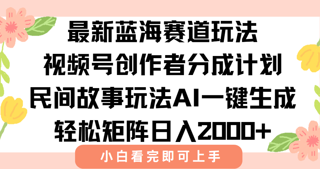 最新蓝海赛道玩法视频号创作者分成民间故事玩法，AI一键生成爆款视频，轻松日入2000+-想要创业网