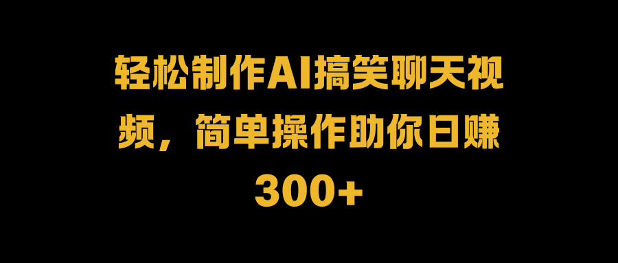 图片[1]-轻松制作AI搞笑聊天视频，简单操作助你日赚300+-想要创业网