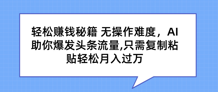 图片[1]-轻松赚钱秘籍 无操作难度，AI助你爆发头条流量,只需复制粘贴轻松月入过万-想要创业网