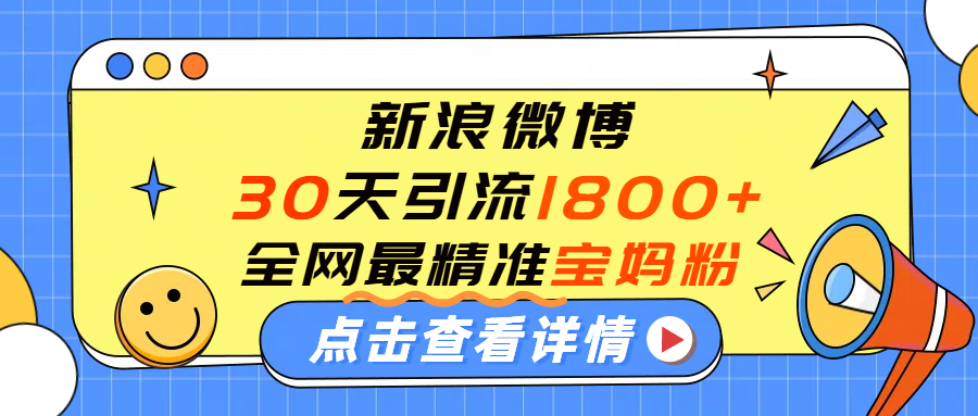 微博30天引流1800+全网最精准“宝妈”！手把手演示！-想要创业网