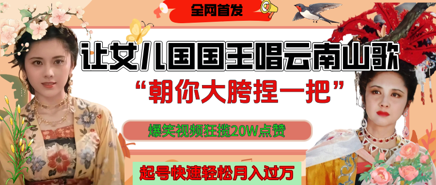 让女儿国国王开口唱云南山歌“朝你大垮捏一把”，爆笑视频狂揽点赞20W，熟练后起号快轻松月入过万！-想要创业网