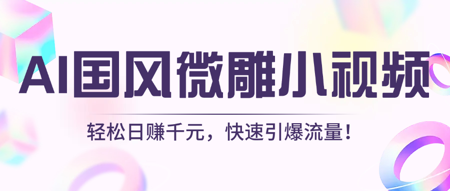 AI国风微雕小视频：轻松日赚千元，快速引爆流量！-想要创业网
