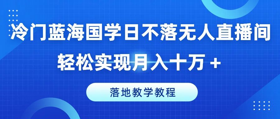 图片[1]-冷门蓝海国学日不落无人直播间，轻松实现月入十万＋，落地教学教程-想要创业网