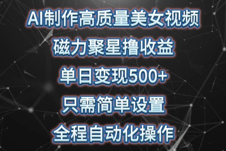 AI制作高质量美女视频，磁力聚星撸收益，单日变现500+，只需简单设置，全程自动化操作-想要创业网
