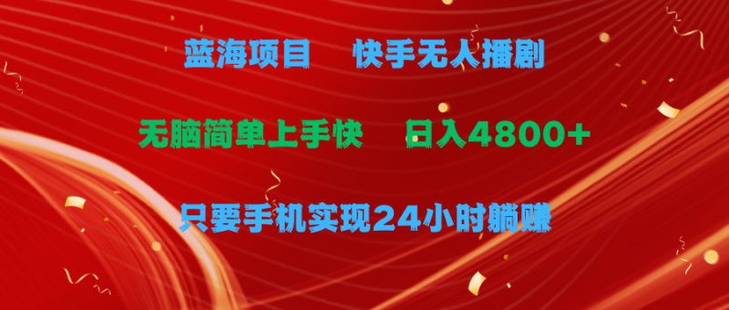 蓝海项目，快手无人播剧，一天收益4800+，手机也能实现24小时躺赚，无脑简单有手就行-想要创业网