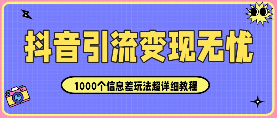 抖音引流变现无忧：1000个信息差玩法超详细教程！-想要创业网