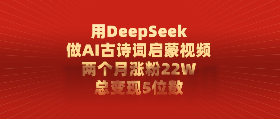 用DeepSeek做AI古诗词，启蒙视频，两个月涨粉22W，总变现5位数-想要创业网