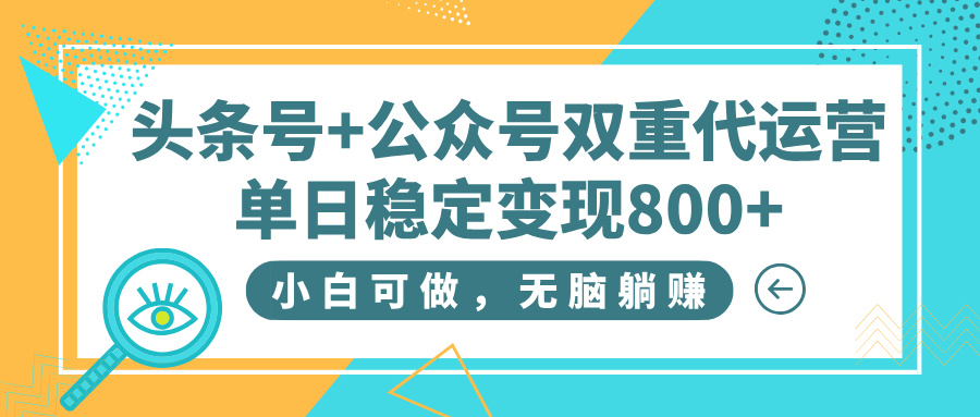 头条号+公众号双重代运营，小白可做，无脑躺赚，单日稳定变现800+-想要创业网