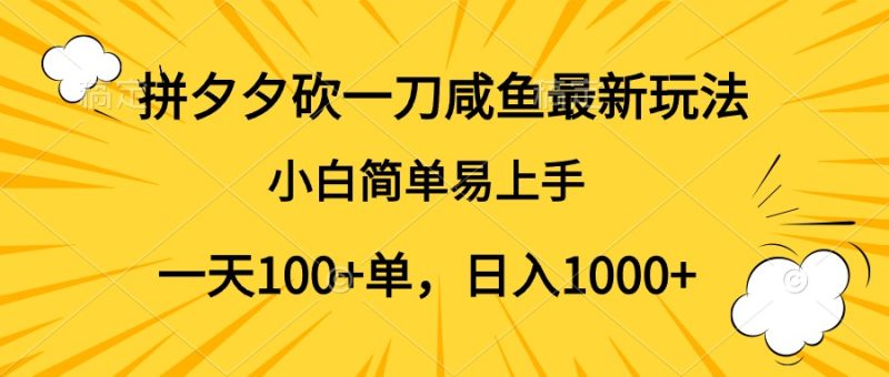 拼夕夕砍一刀咸鱼最新玩法，小白简单易上手一天100+单，日入1000+-想要创业网