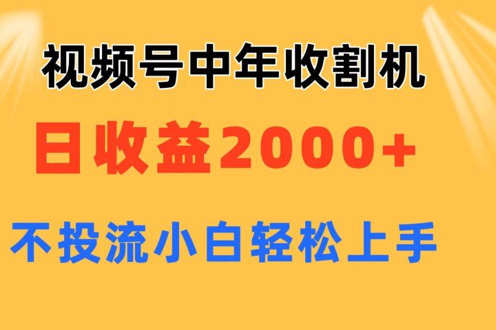 视频号中年收割机玩法  日收益2000+ 不投流 小白轻松上手-想要创业网