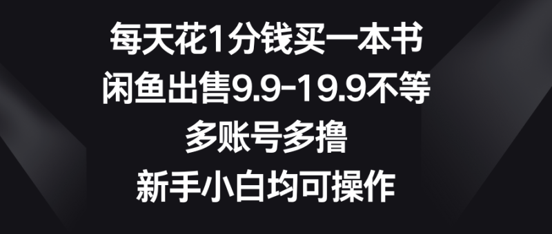 每天花1分钱买一本书，闲鱼出售9.9-19.9不等，多账号多撸，新手小白均可操作-想要创业网