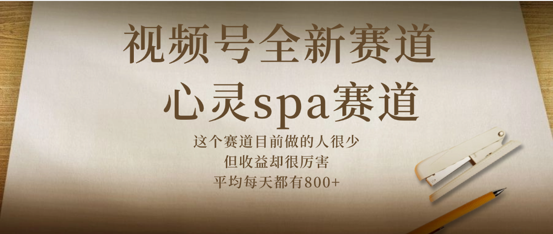 视频号全新赛道，心灵SPA赛道，做起来超简单，每天收益800+-想要创业网