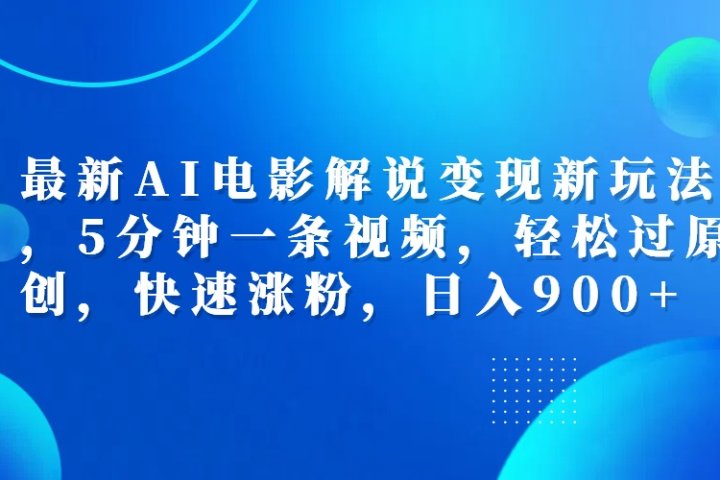 最新AI电影解说变现新玩法,，5分钟一条视频，轻松过原创，快速涨粉，日入900+-想要创业网