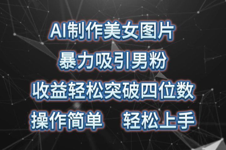 AI制作美女图片，暴力吸引男粉，收益轻松突破四位数，操作简单，上手难度低-想要创业网