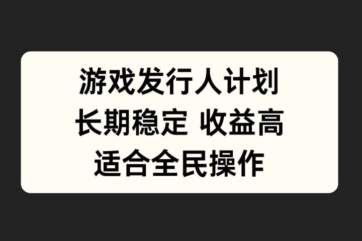 游戏发行人计划，长期稳定，适合全民操作。-想要创业网