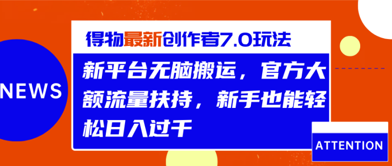 得物最新创作者7.0玩法，新平台无脑搬运，官方大额流量扶持，轻松日入过千-想要创业网