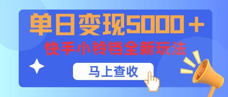 单日变现5000+，快手小铃铛升级玩法，简单到有手就行-想要创业网
