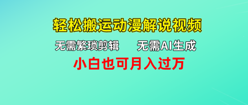 无需AI生成，无需繁琐剪辑，轻松搬运动漫解说视频，小白也可月入过万-想要创业网