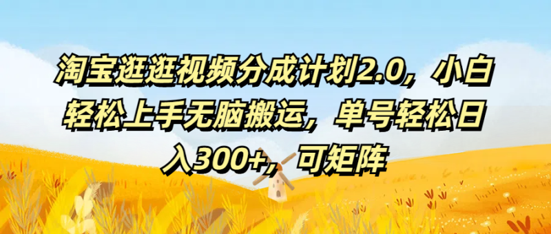 淘宝逛逛视频分成计划2.0，小白轻松上手无脑搬运，单号轻松日入300+，可矩阵-想要创业网