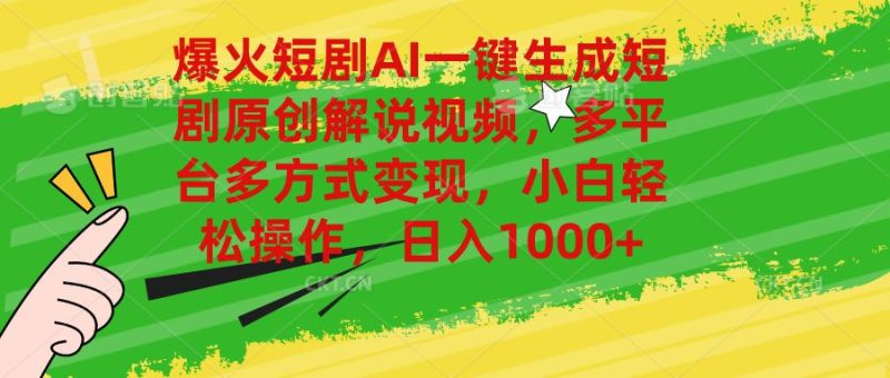 爆火短剧AI一键生成原创解说视频，多平台多方式变现，小白轻松操作，日入1000+-想要创业网