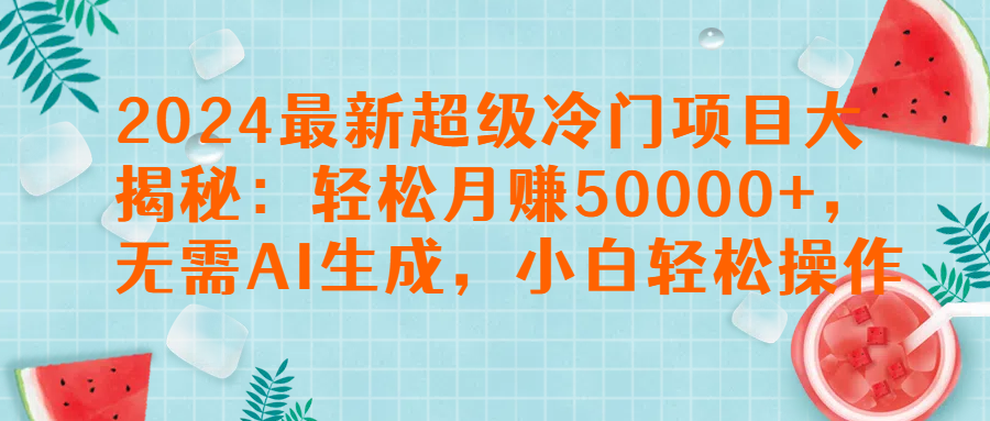 图片[1]-2024最新超级冷门项目大揭秘：轻松月赚50000+，无需AI生成，小白轻松操作【揭秘】-想要创业网