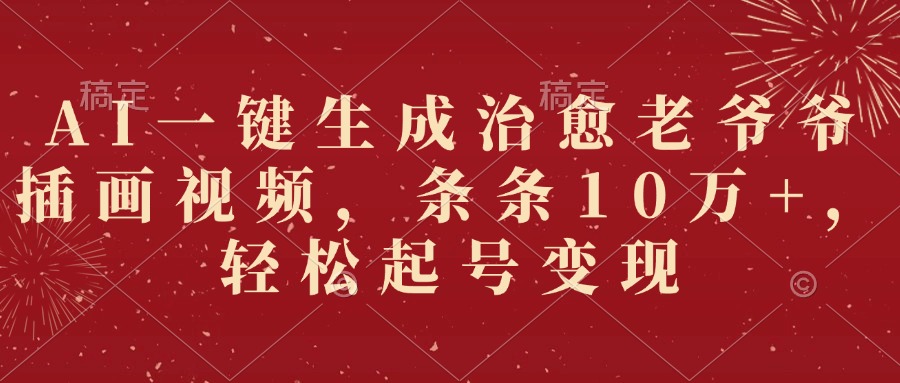 AI一键生成治愈老爷爷插画视频，条条10万+，轻松起号变现-想要创业网