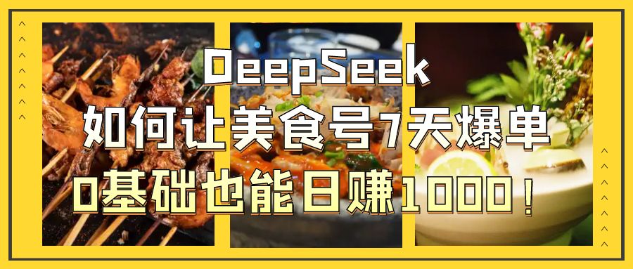 DeepSeek如何让美食号7天爆单，0基础也能日赚1000！-想要创业网