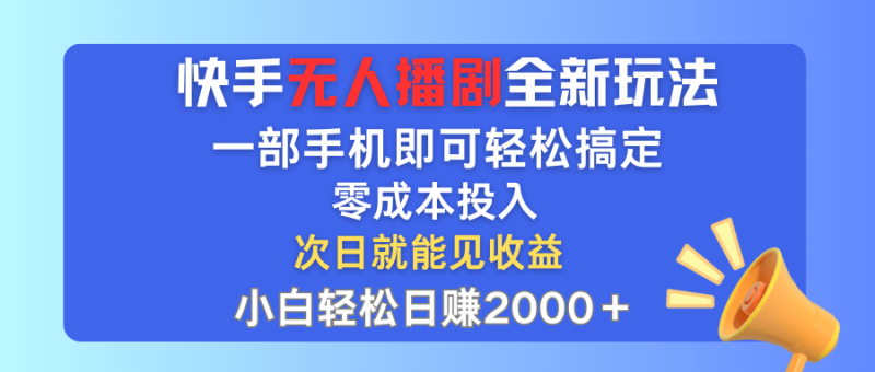 快手无人播剧全新玩法，一部手机就可以轻松搞定，零成本投入，小白轻松日赚2000＋-想要创业网