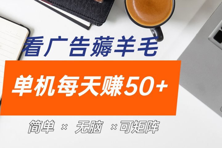 最新手机广告薅羊毛项目，单广告成本5毛，本人亲测3天，每天50+-想要创业网