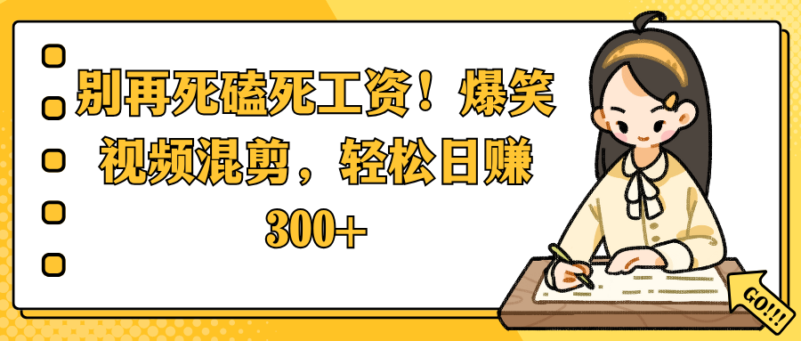 别再死磕死工资！爆笑视频混剪，轻松日赚 300+-想要创业网
