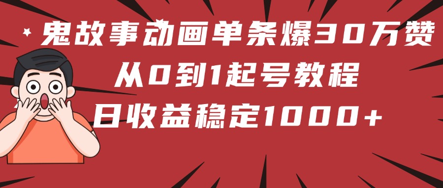 鬼故事动画单条爆30万赞！从0到1起号教程 日收益稳定1000+-想要创业网