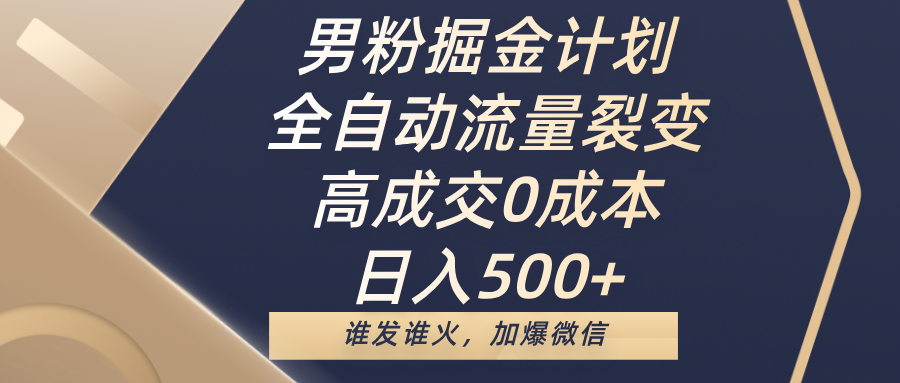 男粉掘金计划，全自动流量裂变，高成交0成本，日入500+，谁发谁火，加爆微信-想要创业网