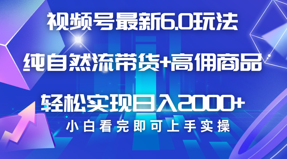 视频号带货最新6.0玩法，作品制作简单，当天起号，复制粘贴，脚本辅助，轻松矩阵日入2000+-想要创业网