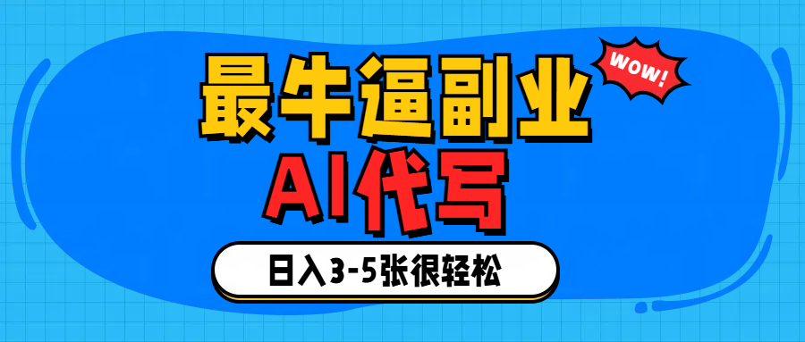 最牛逼的副业,AI代写日入3-5张轻轻松松！-想要创业网