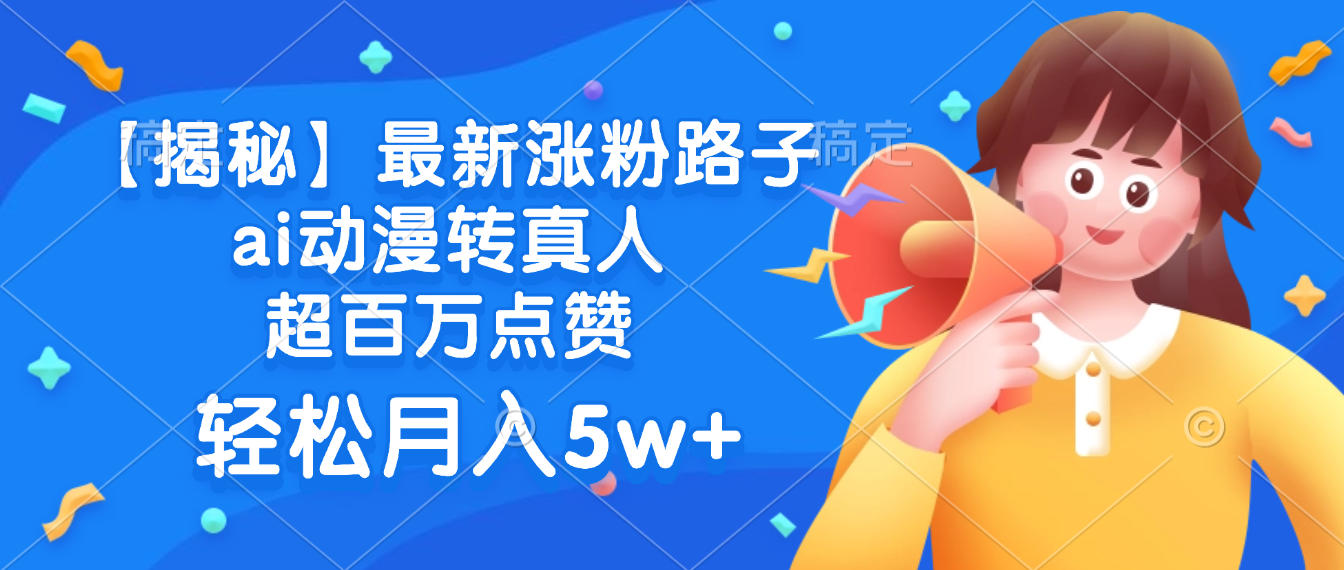 最新涨粉路子，ai动漫转真人，超百万点赞，轻松月入5w+【揭秘】-想要创业网
