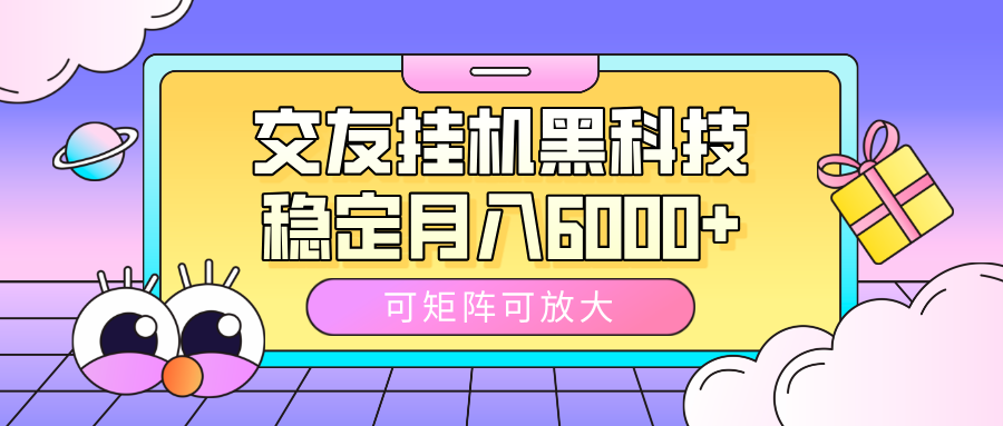 交友挂机黑科技，可矩阵可放大，稳定月入6000+-想要创业网