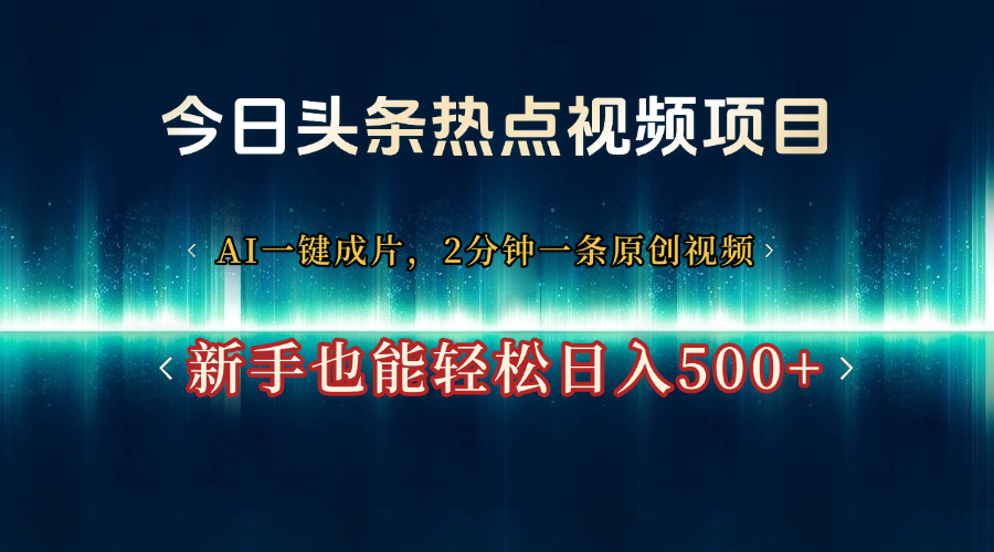 今日头条热点视频项目, AI一键成片,2分钟一条原创视频,新手也能轻松日入500+-想要创业网