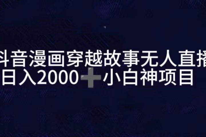 抖音漫画穿越故事无人直播，直播人气爆满，通过小风车，进行多种变现，一部手机就能做到，一分钟开播，小白上手神项目-想要创业网