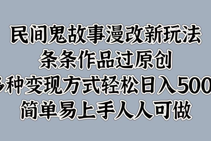民间鬼故事漫改新玩法，条条作品过原创，简单易上手人人可做，多种变现方式轻松日入500+-想要创业网