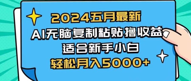 2024五月最新AI撸收益玩法 无脑复制粘贴 新手小白也能操作 轻松月入5000+-想要创业网